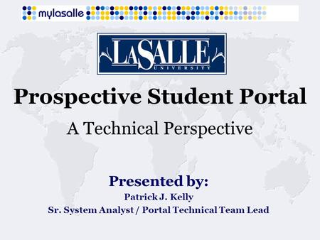 Prospective Student Portal A Technical Perspective Presented by: Patrick J. Kelly Sr. System Analyst / Portal Technical Team Lead.