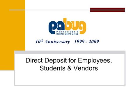 10 th Anniversary 1999 - 2009 Direct Deposit for Employees, Students & Vendors.