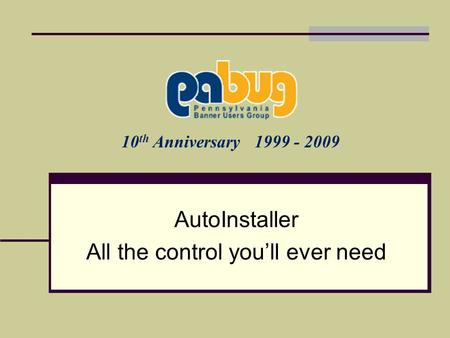 10 th Anniversary 1999 - 2009 AutoInstaller All the control youll ever need.