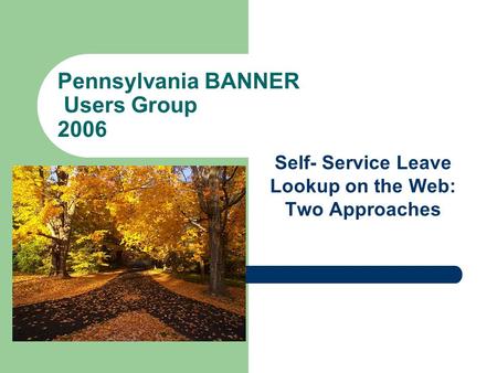 Pennsylvania BANNER Users Group 2006 Self- Service Leave Lookup on the Web: Two Approaches.