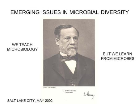 EMERGING ISSUES IN MICROBIAL DIVERSITY SALT LAKE CITY, MAY 2002 WE TEACH MICROBIOLOGY BUT WE LEARN FROM MICROBES.
