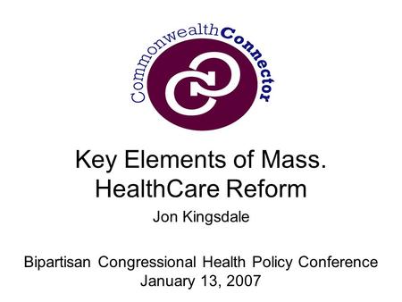 Key Elements of Mass. HealthCare Reform Jon Kingsdale Bipartisan Congressional Health Policy Conference January 13, 2007.