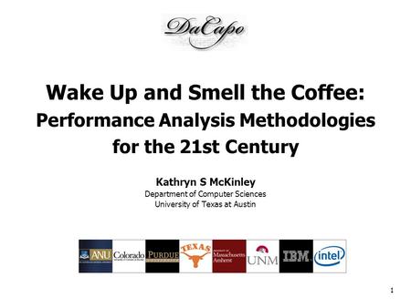 1 Wake Up and Smell the Coffee: Performance Analysis Methodologies for the 21st Century Kathryn S McKinley Department of Computer Sciences University of.