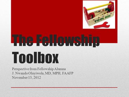 The Fellowship Toolbox Perspective from Fellowship Alumna J. Nwando Olayiwola, MD, MPH, FAAFP November 13, 2012.