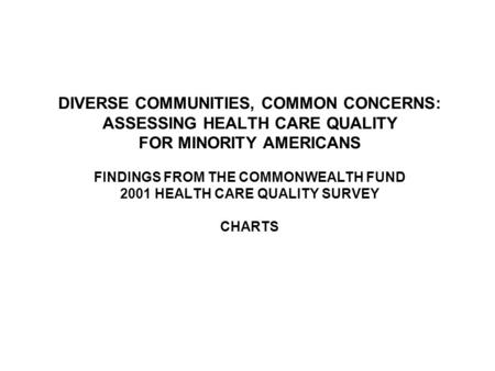 DIVERSE COMMUNITIES, COMMON CONCERNS: ASSESSING HEALTH CARE QUALITY FOR MINORITY AMERICANS FINDINGS FROM THE COMMONWEALTH FUND 2001 HEALTH CARE QUALITY.