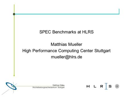 Höchstleistungsrechenzentrum Stuttgart Matthias M üller SPEC Benchmarks at HLRS Matthias Mueller High Performance Computing Center Stuttgart