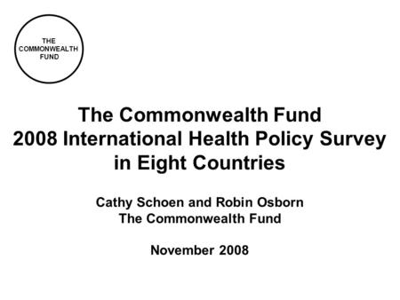 THE COMMONWEALTH FUND Cathy Schoen and Robin Osborn The Commonwealth Fund November 2008 The Commonwealth Fund 2008 International Health Policy Survey in.