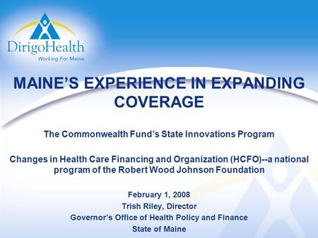 MAINES EXPERIENCE IN EXPANDING COVERAGE The Commonwealth Funds State Innovations Program Changes in Health Care Financing and Organization (HCFO)--a national.