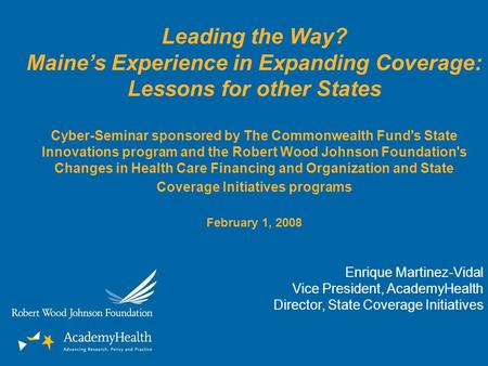 Leading the Way? Maines Experience in Expanding Coverage: Lessons for other States Cyber-Seminar sponsored by The Commonwealth Fund's State Innovations.
