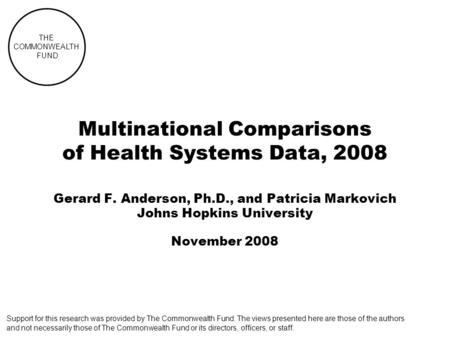 THE COMMONWEALTH FUND Multinational Comparisons of Health Systems Data, 2008 Gerard F. Anderson, Ph.D., and Patricia Markovich Johns Hopkins University.