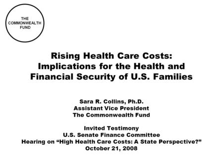 THE COMMONWEALTH FUND Rising Health Care Costs: Implications for the Health and Financial Security of U.S. Families Sara R. Collins, Ph.D. Assistant Vice.