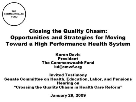 Closing the Quality Chasm: Opportunities and Strategies for Moving Toward a High Performance Health System Karen Davis President The Commonwealth Fund.
