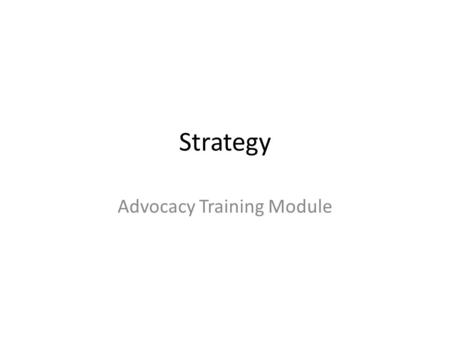 Strategy Advocacy Training Module. What is a Strategy Chart? Your campaign plan in a logical order. Similar to a spreadsheet – columns interact.