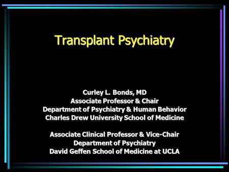 Transplant Psychiatry Curley L. Bonds, MD Associate Professor & Chair Department of Psychiatry & Human Behavior Charles Drew University School of Medicine.