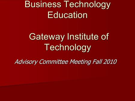 Business Technology Education Gateway Institute of Technology Advisory Committee Meeting Fall 2010.