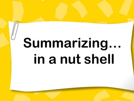 Summarizing… in a nut shell. Summarizing is how we take larger selections of text and reduce them to their bare essentials: the key ideas the main points.