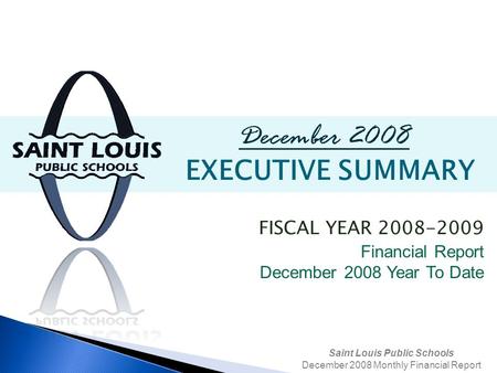 Saint Louis Public Schools December 2008 Monthly Financial Report December 2008 EXECUTIVE SUMMARY FISCAL YEAR 2008-2009 Financial Report December 2008.