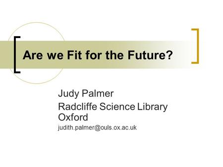 Are we Fit for the Future? Judy Palmer Radcliffe Science Library Oxford