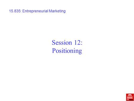 Session 12: Positioning 15.835: Entrepreneurial Marketing.