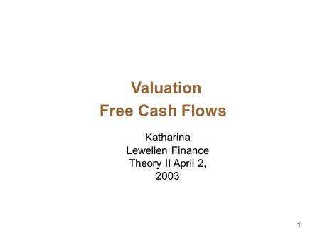 1 Valuation Free Cash Flows Katharina Lewellen Finance Theory II April 2, 2003.