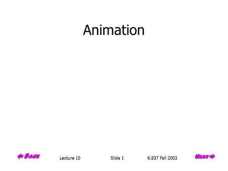 Animation Lecture 10 Slide 1 6.837 Fall 2003. Conventional Animation Draw each frame of the animation great control Tedious Reduce burden with cel animation.