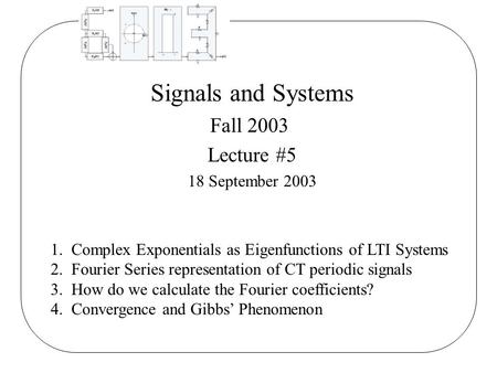 Signals and Systems Fall 2003 Lecture #5 18 September 2003 1. Complex Exponentials as Eigenfunctions of LTI Systems 2. Fourier Series representation of.