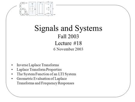 Signals and Systems Fall 2003 Lecture #18 6 November 2003 Inverse Laplace Transforms Laplace Transform Properties The System Function of an LTI System.