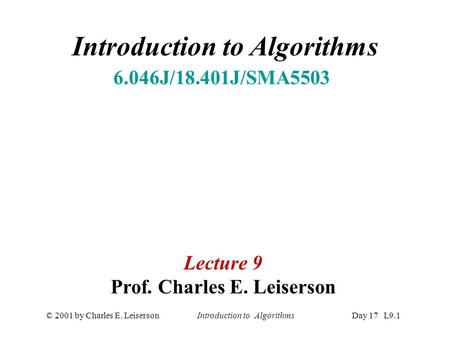 © 2001 by Charles E. Leiserson Introduction to AlgorithmsDay 17 L9.1 Introduction to Algorithms 6.046J/18.401J/SMA5503 Lecture 9 Prof. Charles E. Leiserson.