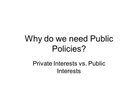Why do we need Public Policies? Private Interests vs. Public Interests.