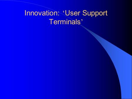 Innovation: User Support Terminals. Built around existing integration terminals Combine social services, shopping, banking, etc. Provide service access.