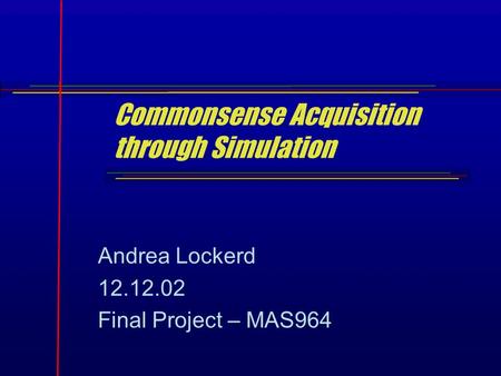 Commonsense Acquisition through Simulation Andrea Lockerd 12.12.02 Final Project – MAS964.