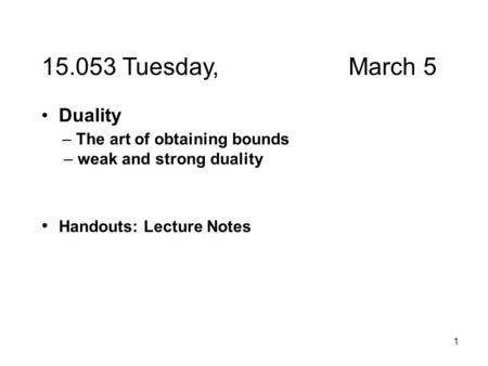 1 15.053 Tuesday, March 5 Duality – The art of obtaining bounds – weak and strong duality Handouts: Lecture Notes.