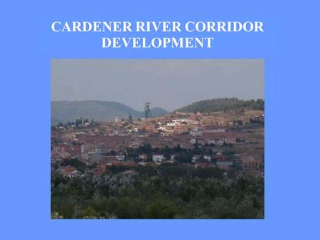 CARDENER RIVER CORRIDOR DEVELOPMENT. CARDENER RIVER CORRIDOR DEVELOPMENT River Path & Cultural Landscape Sustainable Economic Development.