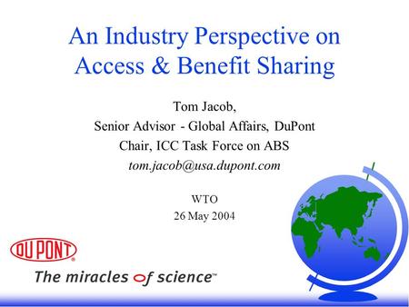 An Industry Perspective on Access & Benefit Sharing Tom Jacob, Senior Advisor - Global Affairs, DuPont Chair, ICC Task Force on ABS