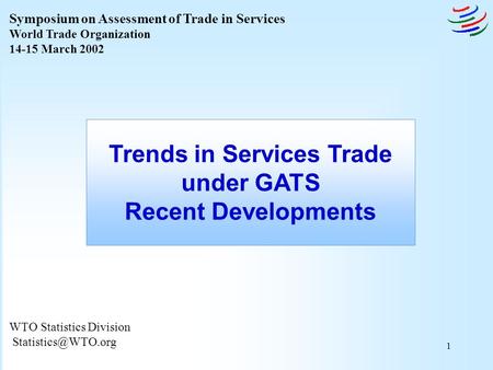 1 WTO Statistics Division Trends in Services Trade under GATS Recent Developments Symposium on Assessment of Trade in Services World.