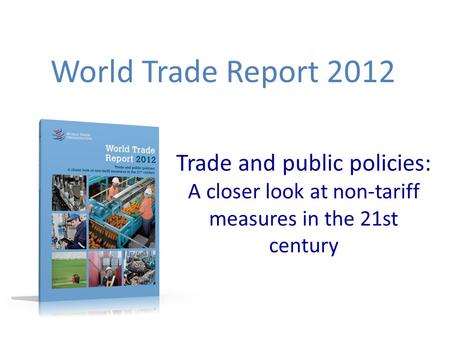 Trade and public policies: A closer look at non-tariff measures in the 21st century World Trade Report 2012.