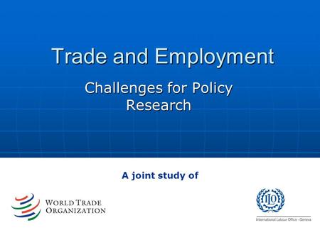 Trade and Employment Challenges for Policy Research A joint study of.