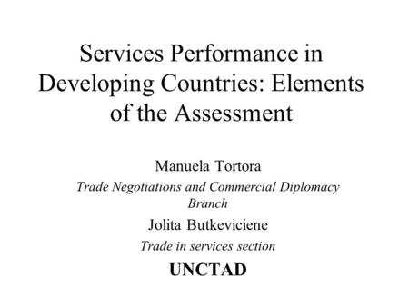 Services Performance in Developing Countries: Elements of the Assessment Manuela Tortora Trade Negotiations and Commercial Diplomacy Branch Jolita Butkeviciene.
