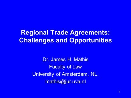 1 Regional Trade Agreements: Challenges and Opportunities Dr. James H. Mathis Faculty of Law University of Amsterdam, NL.