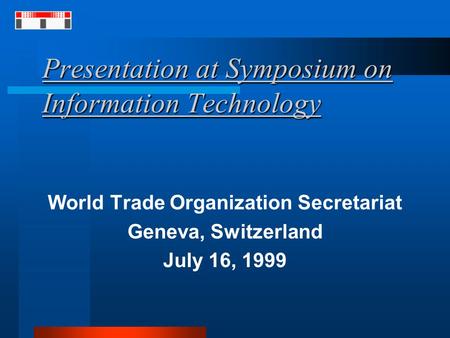 Presentation at Symposium on Information Technology World Trade Organization Secretariat Geneva, Switzerland July 16, 1999.