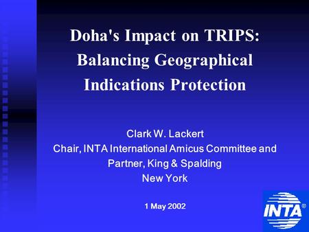 Doha's Impact on TRIPS: Balancing Geographical Indications Protection Clark W. Lackert Chair, INTA International Amicus Committee and Partner, King & Spalding.