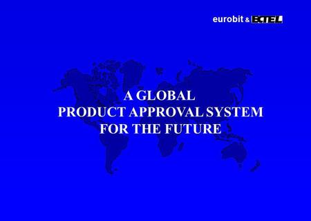 Eurobit & A GLOBAL PRODUCT APPROVAL SYSTEM FOR THE FUTURE.