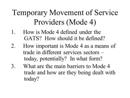 Temporary Movement of Service Providers (Mode 4) 1.How is Mode 4 defined under the GATS? How should it be defined? 2.How important is Mode 4 as a means.