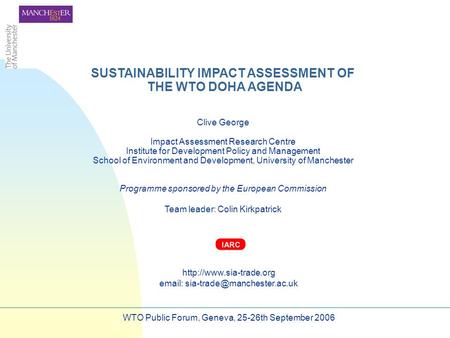 SUSTAINABILITY IMPACT ASSESSMENT OF THE WTO DOHA AGENDA Clive George Impact Assessment Research Centre Institute for Development Policy and Management.
