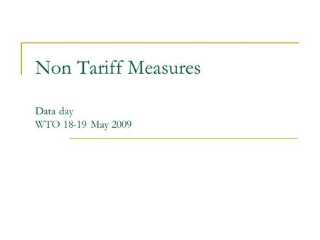 Non Tariff Measures Data day WTO 18-19 May 2009. Definition of NTM-NTB NTM = policy measures, other than ordinary customs tariffs, that can potentially.