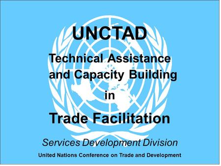 United Nations Conference on Trade and Development UNCTAD Technical Assistance and Capacity Building in Trade Facilitation Services Development Division.