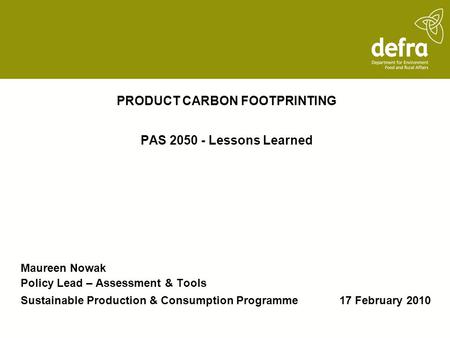 PRODUCT CARBON FOOTPRINTING PAS 2050 - Lessons Learned Maureen Nowak Policy Lead – Assessment & Tools Sustainable Production & Consumption Programme 17.