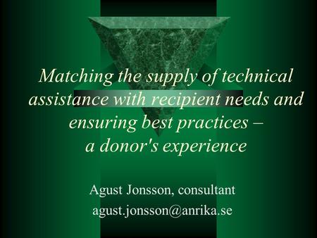 Matching the supply of technical assistance with recipient needs and ensuring best practices – a donor's experience Agust Jonsson, consultant