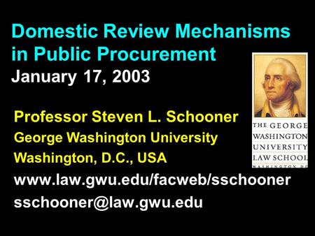 Domestic Review Mechanisms in Public Procurement January 17, 2003 Professor Steven L. Schooner George Washington University Washington, D.C., USA www.law.gwu.edu/facweb/sschooner.