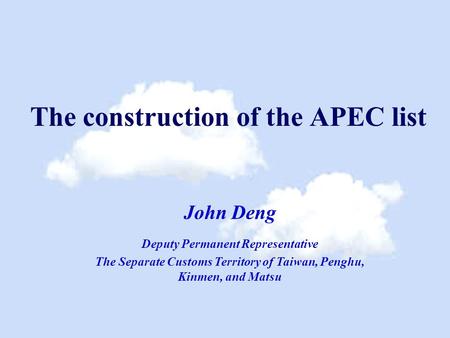 The construction of the APEC list John Deng Deputy Permanent Representative The Separate Customs Territory of Taiwan, Penghu, Kinmen, and Matsu.